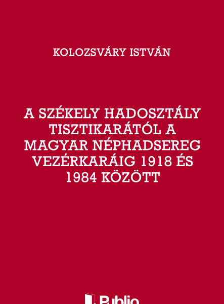 A Székely Hadosztály tisztikarától a Magyar Néphadsereg Vezérkaráig 1918 és 1984 között (ekönyv)