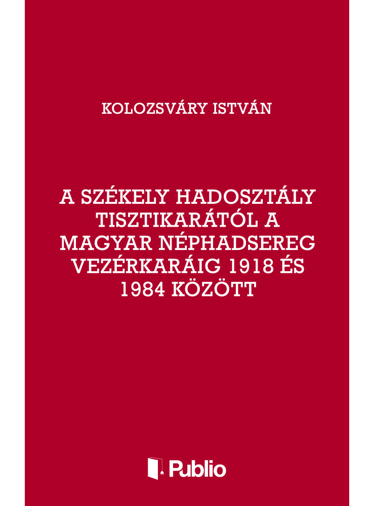 A Székely Hadosztály tisztikarától a Magyar Néphadsereg Vezérkaráig 1918 és 1984 között (ekönyv)